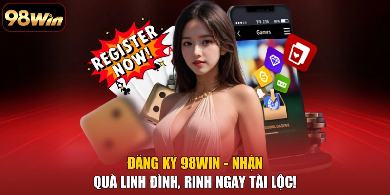 Đăng Ký 98WIN - Nhận Quà Linh Đình, Rinh Ngay Tài Lộc!
