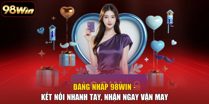 Đăng Nhập 98win - Kết Nối Nhanh Tay, Nhận Ngay Vận May