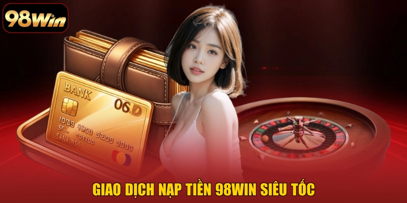 Giao dịch Nạp tiền 98WIN siêu tốc