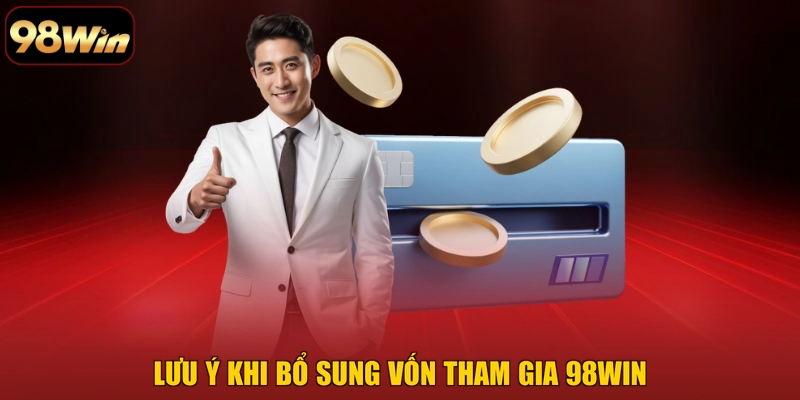 Lưu ý khi bổ sung vốn tham gia 98WIN