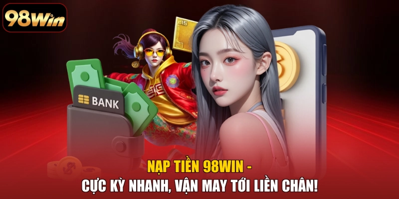 Nạp Tiền 98WIN - Cực Kỳ Nhanh, Vận May Tới Liền Chân!
