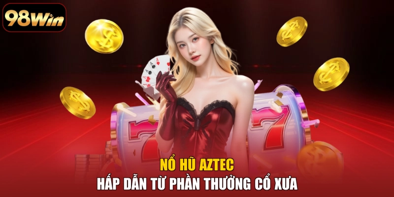 Nổ hũ aztec hấp dẫn từ phần thưởng cổ xưa