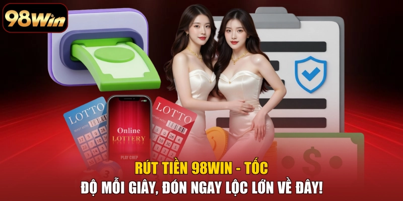 Rút Tiền 98WIN - Tốc Độ Mỗi Giây, Đón Ngay Lộc Lớn Về Đây!