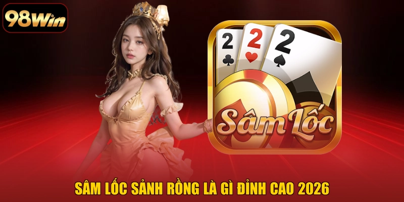 Sâm lốc sảnh rồng là gì đỉnh cao 2026
