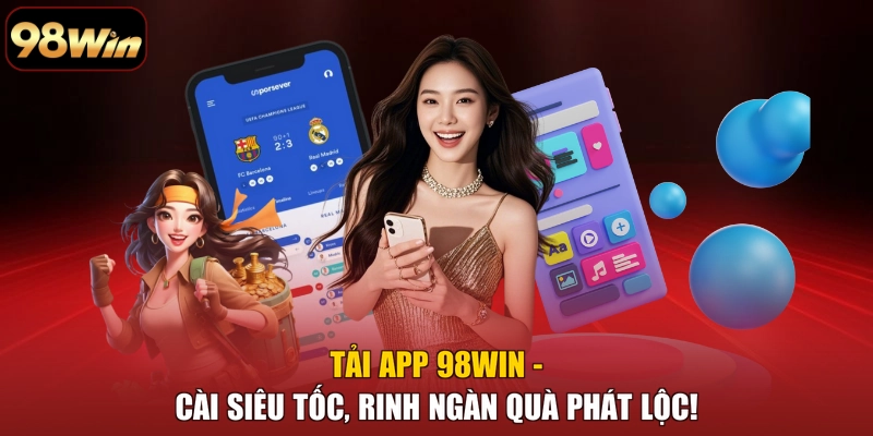 Tải App 98WIN - Cài Siêu Tốc, Rinh Ngàn Quà Phát Lộc!