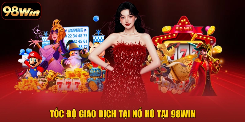 Tốc độ giao dịch tại Nổ Hũ tại 98WIN