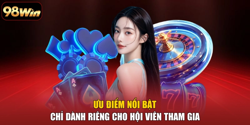 Ưu điểm nổi bật chỉ dành riêng cho hội viên tham gia
